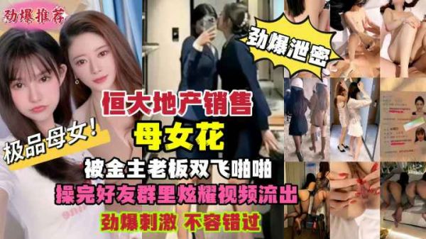 恒大地产母女销售员惨遭金主老板双飞内射!偷拍性爱视频绝密外流